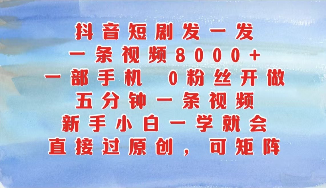 抖音短剧发一发，一条视频8000+，五分钟一条视频，新手小白一学就会，只要一部手机…-耐玩网创