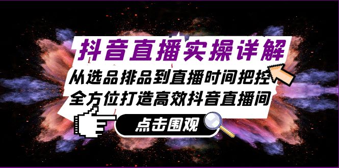 抖音直播实操详解：从选品排品到直播时间把控，全方位打造高效抖音直播间-耐玩网创