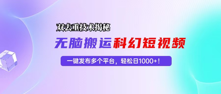 （13048期）科幻短视频双重去重技术揭秘，一键发布多个平台，轻松日入1000+！-耐玩网创
