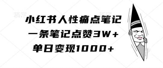 小红书人性痛点笔记，一条笔记点赞3W+，单日变现1k-耐玩网创