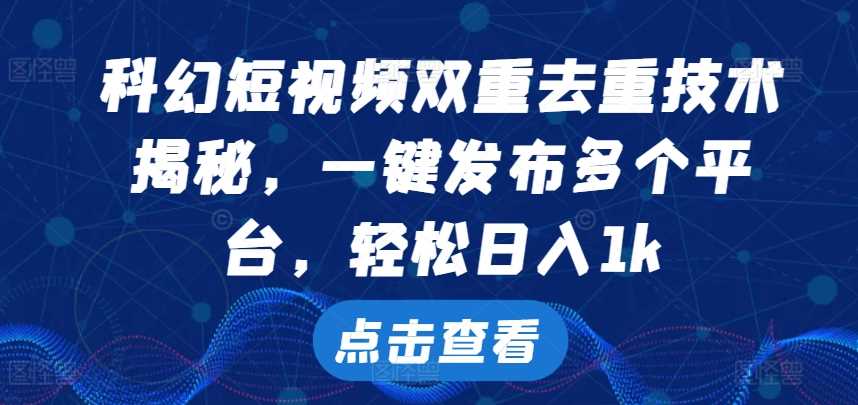 科幻短视频双重去重技术，一键发布多个平台，轻松日入1k【揭秘】-耐玩网创