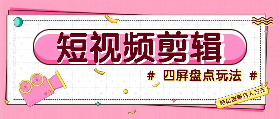 短视频四屏盘点玩法，新手也能快速掌握制作原创视频，轻松涨粉月入万元-耐玩网创