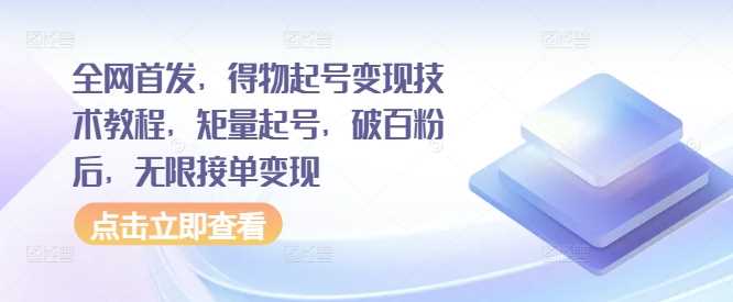 全网首发，得物起号变现技术教程，矩量起号，破百粉后，无限接单变现-耐玩网创