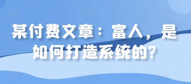 某付费文章：富人，是如何打造系统的?-耐玩网创