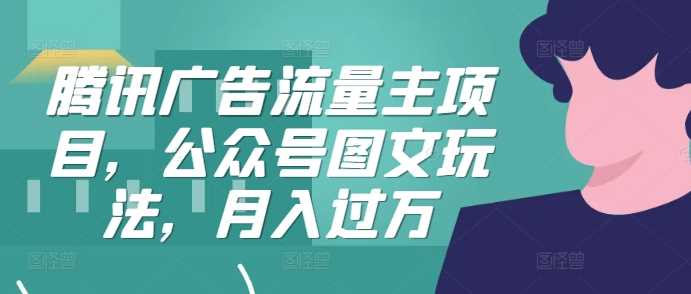 腾讯广告流量主项目，公众号图文玩法，月入过万-耐玩网创