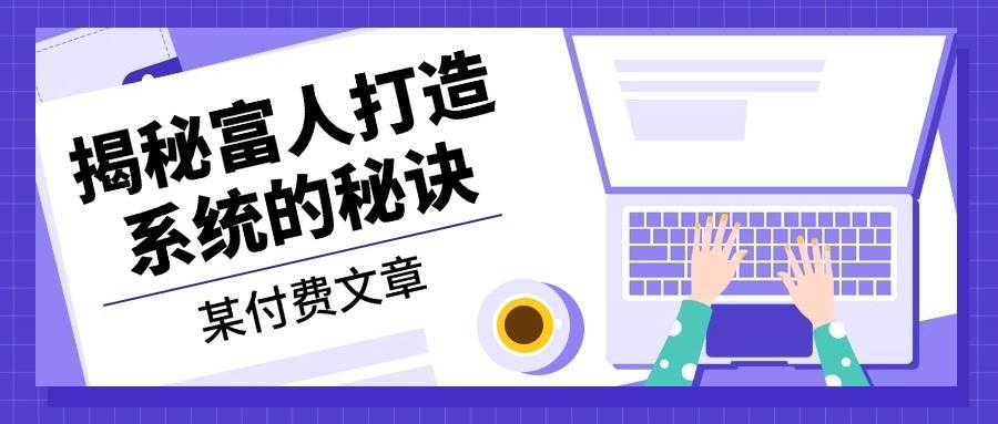 某公众号付费文章：《揭秘富人打造系统的秘诀》-耐玩网创