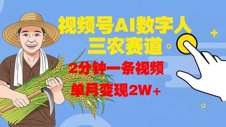 视频号AI数字人玩转三农赛道，2分钟一条视频，单月变现2W+-耐玩网创
