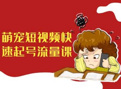 萌宠短视频快速起号流量课，短视频带货宠物新风口-耐玩网创