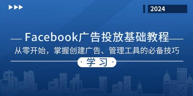 （13148期）Facebook 广告投放基础教程：从零开始，掌握创建广告、管理工具的必备技巧-耐玩网创