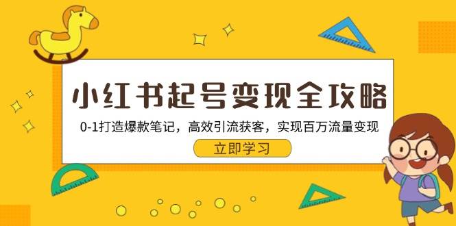 （13149期）小红书起号变现全攻略：0-1打造爆款笔记，高效引流获客，实现百万流量变现-耐玩网创