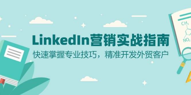 （13147期）LinkedIn 营销实战指南：快速掌握专业技巧，精准开发外贸客户-耐玩网创