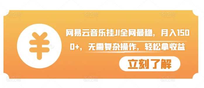 网易云音乐挂JI全网最稳，月入1500+，无需复杂操作，轻松拿收益【揭秘】-耐玩网创