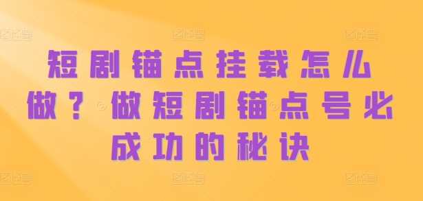 短剧锚点挂载怎么做？做短剧锚点号必成功的秘诀-耐玩网创