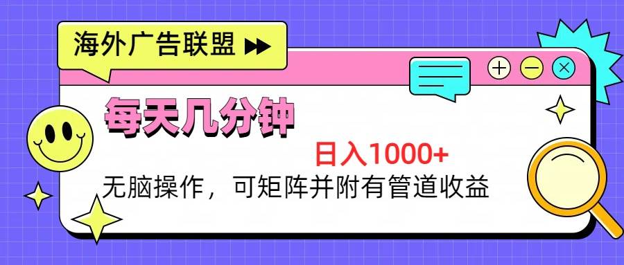 （13151期）海外广告联盟，每天几分钟日入1000+无脑操作，可矩阵并附有管道收益-耐玩网创