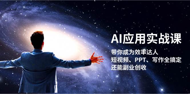 （13159期）AI应用实战课：带你成为效率达人！短视频、PPT、写作全搞定，还能副业创收-耐玩网创