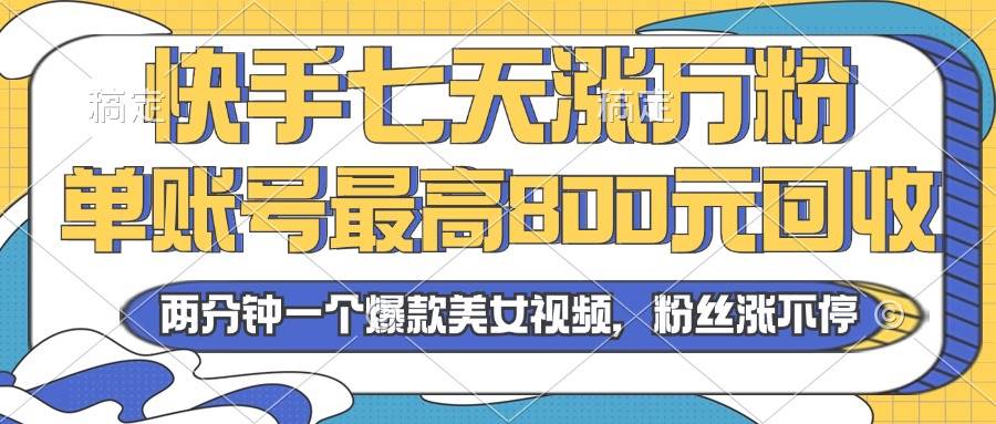 （13158期）2024年快手七天涨万粉，但账号最高800元回收。两分钟一个爆款美女视频-耐玩网创