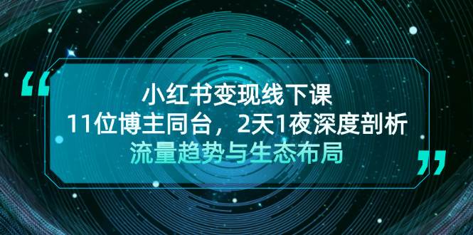 （13157期）小红书变现线下课！11位博主同台，2天1夜深度剖析流量趋势与生态布局-耐玩网创