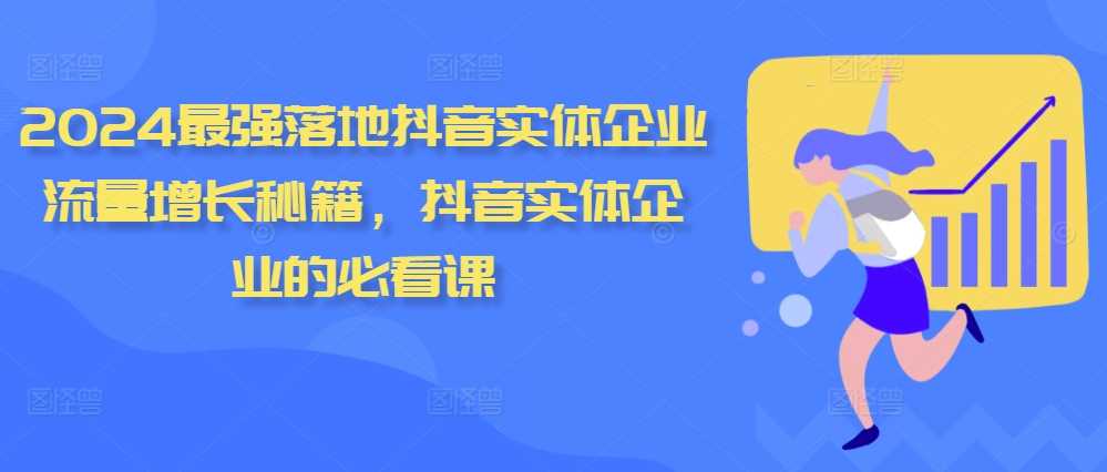 2024最强落地抖音实体企业流量增长秘籍，抖音实体企业的必看课-耐玩网创