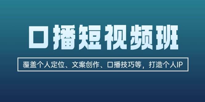 口播短视频班：覆盖个人定位、文案创作、口播技巧等，打造个人IP-耐玩网创