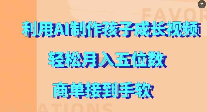 利用AI制作孩子成长视频，轻松月入五位数，商单接到手软【揭秘】-耐玩网创