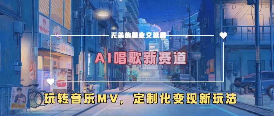 AI唱歌新赛道，玩转音乐mv，定制化变现新玩法-耐玩网创