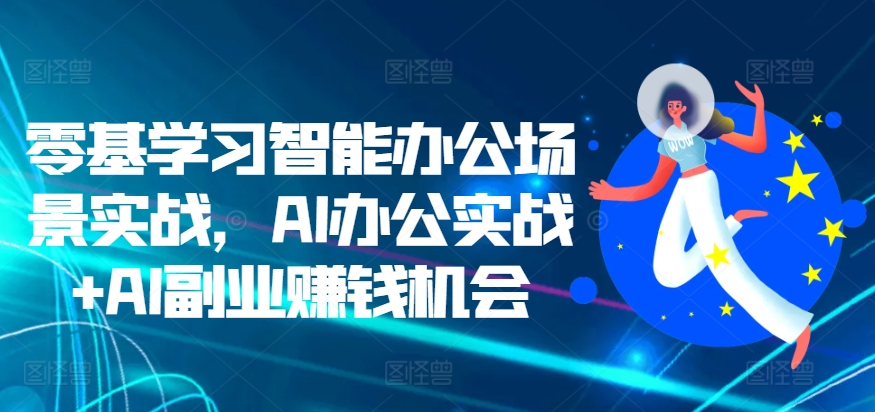 零基学习智能办公场景实战，AI办公实战+AI副业赚钱机会-耐玩网创