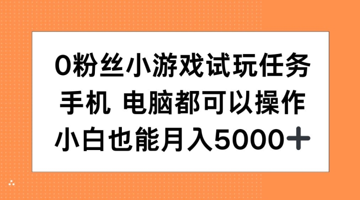 0粉丝小游戏试玩任务，手机电脑都可以操作，小白也能月入5000+【揭秘】-耐玩网创