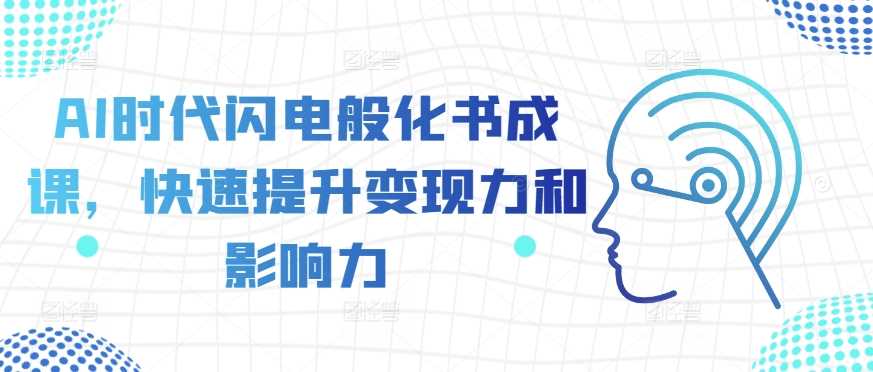 AI时代闪电般化书成课，快速提升变现力和影响力-耐玩网创
