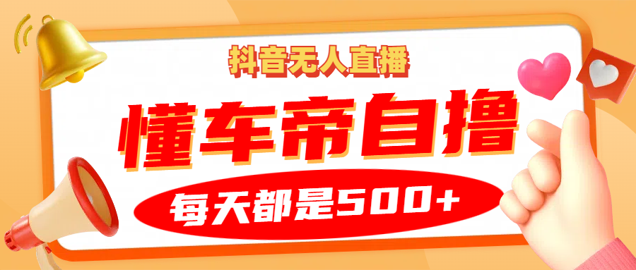 抖音无人直播“懂车帝”自撸玩法，每天2小时收益500+-耐玩网创