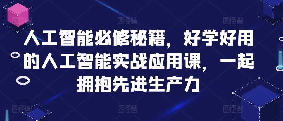 人工智能必修秘籍，好学好用的人工智能实战应用课，一起拥抱先进生产力-耐玩网创