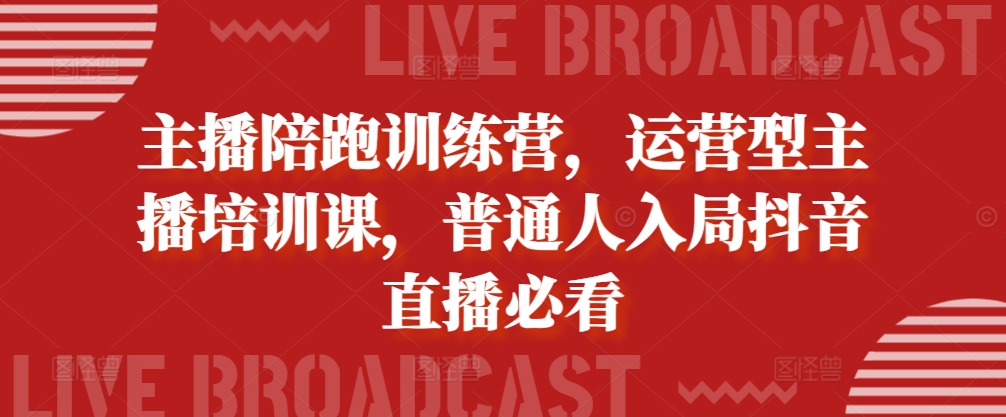 主播陪跑训练营，运营型主播培训课，普通人入局抖音直播必看-耐玩网创