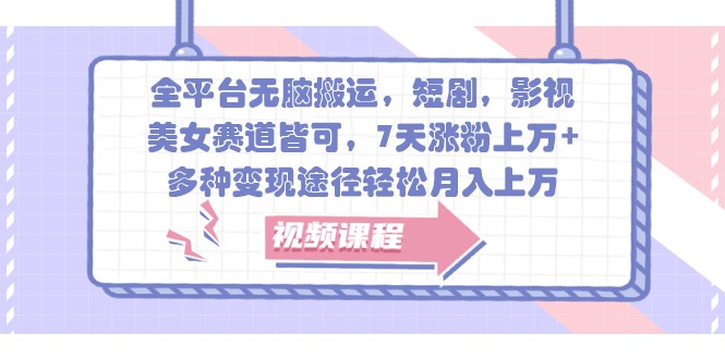 全平台无脑搬运，短剧，影视，美女赛道皆可，7天涨粉上万+，多种变现途径轻松月入上万-耐玩网创