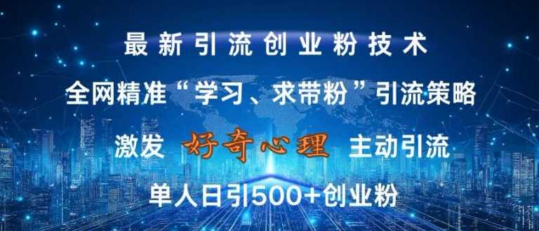 激发好奇心，全网精准‘学习、求带粉’引流技术，无封号风险，单人日引500+创业粉【揭秘】-耐玩网创
