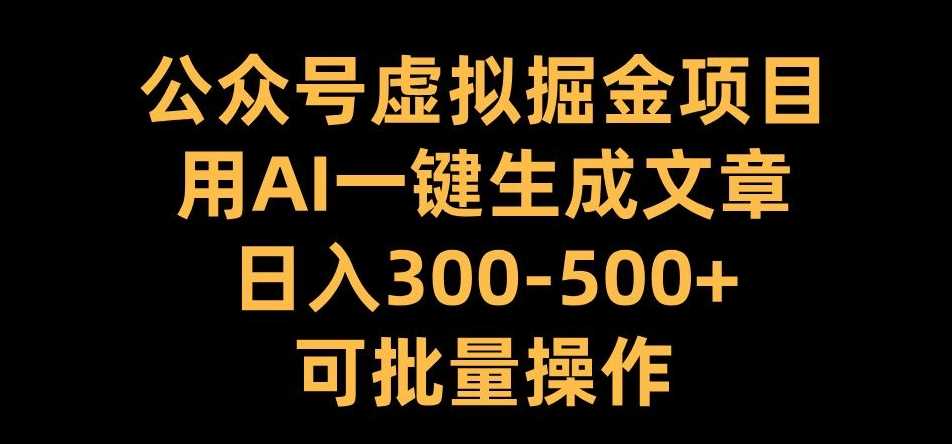 公众号虚拟掘金项目，用AI一键生成文章，日入300+可批量操作【揭秘】-耐玩网创