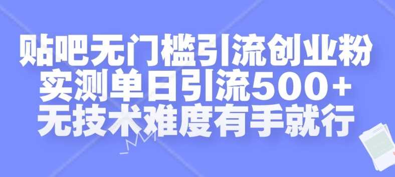 贴吧无门槛引流创业粉，实测单日引流500+，无技术难度有手就行【揭秘】-耐玩网创