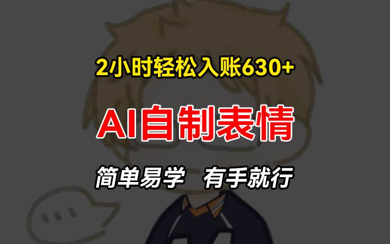 （13213期）2小时轻松入账630+赚钱项目，手把手教你做AI自制表情，简单易学有手就行-耐玩网创