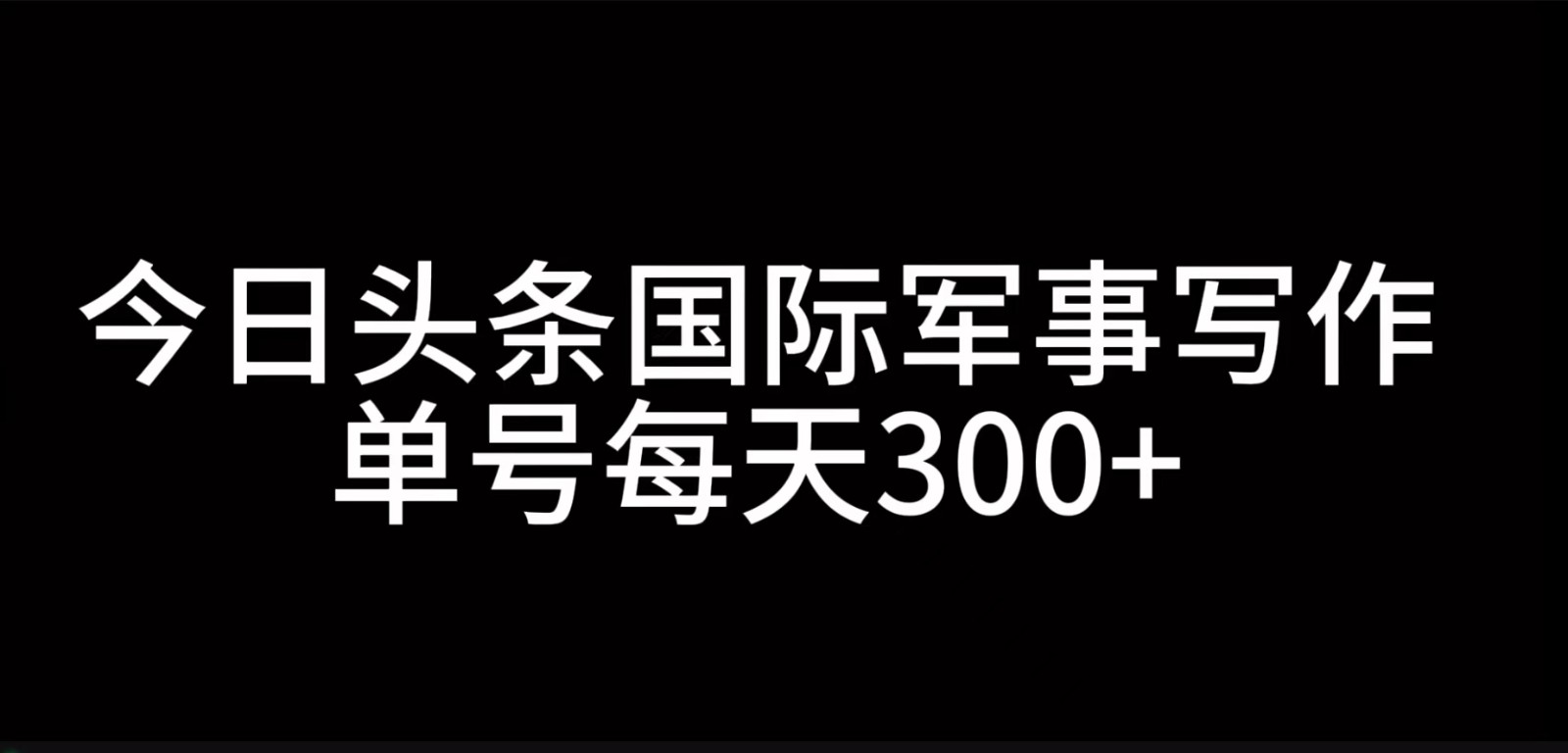今日头条国际军事写作，利用AI创作，单号日入300+-耐玩网创