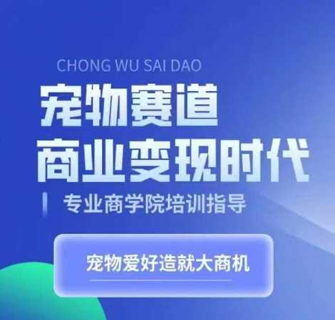 宠物赛道商业变现时代，学习宠物短视频带货变现，将宠物热爱变成事业-耐玩网创