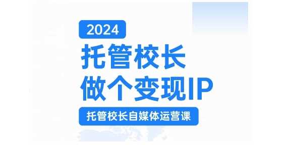 2024托管校长做个变现IP，托管校长自媒体运营课，利用短视频实现校区利润翻番-耐玩网创