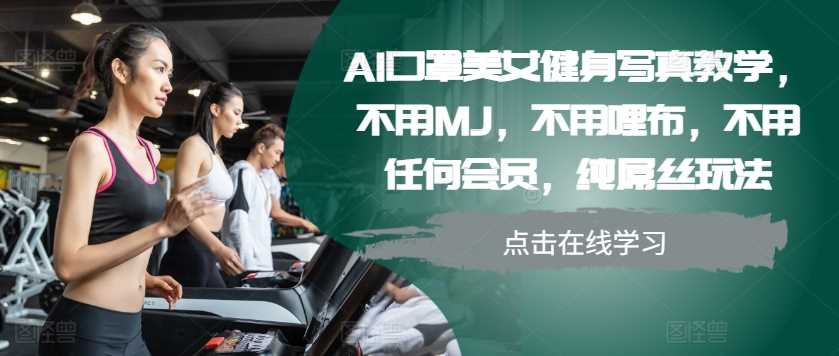 AI口罩美女健身写真教学，不用MJ，不用哩布，不用任何会员，纯屌丝玩法-耐玩网创