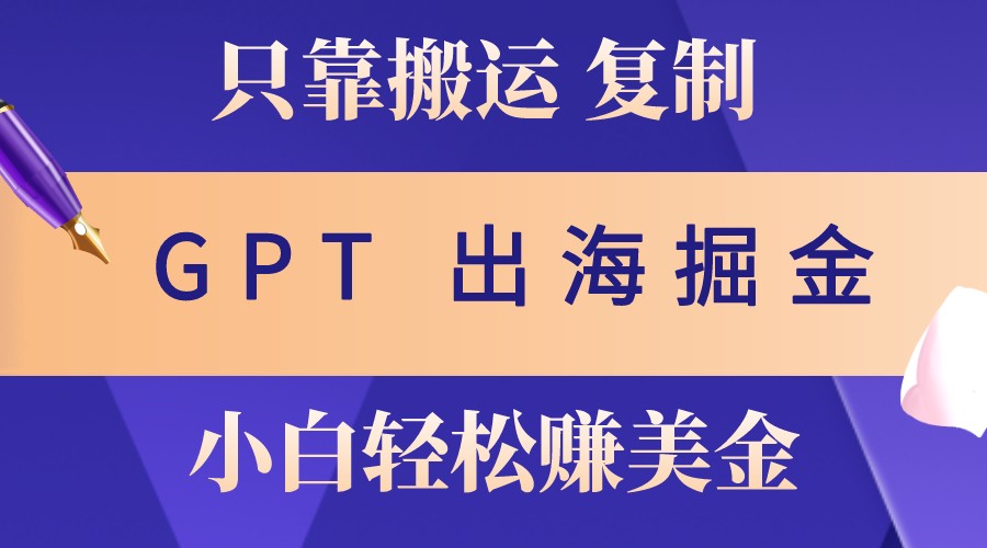 出海掘金搬运，赚老外美金，月入3w+，仅需GPT粘贴复制，小白也能玩转-耐玩网创