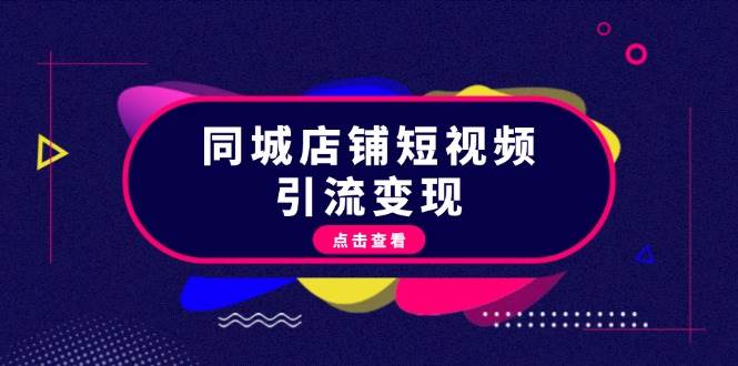 （13240期）同城店铺短视频引流变现：掌握抖音平台规则，打造爆款内容，实现流量变现-耐玩网创