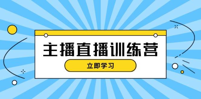 主播直播特训营：抖音直播间运营知识+开播准备+流量考核，轻松上手-耐玩网创