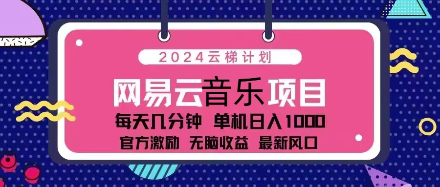 （13263期）2024云梯计划 网易云音乐项目：每天几分钟 单机日入1000 官方激励 无脑…-耐玩网创