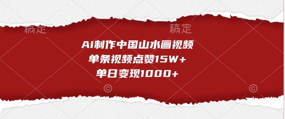 Ai制作中国山水画视频，单条视频点赞15W+，单日变现1000+-耐玩网创