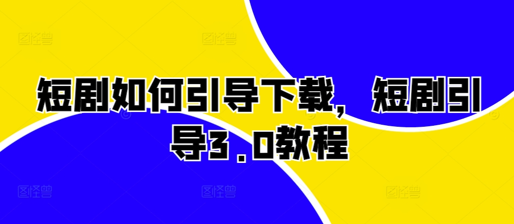 短剧如何引导下载，短剧引导3.0教程-耐玩网创