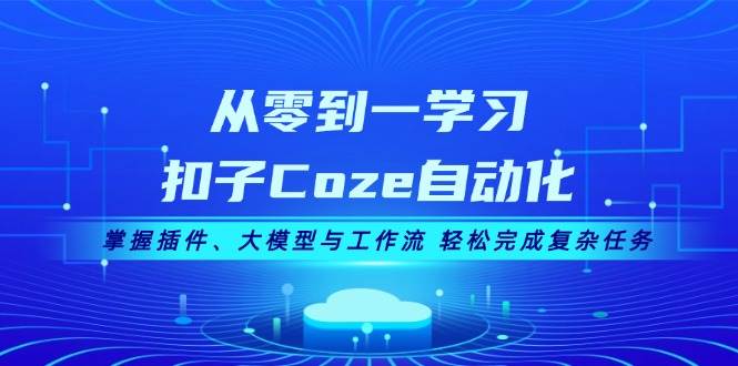 （13278期）从零到一学习扣子Coze自动化，掌握插件、大模型与工作流 轻松完成复杂任务-耐玩网创