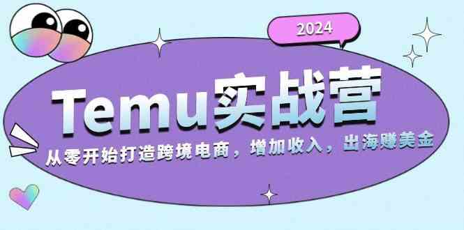 2024Temu出海赚美金实战营，从零开始打造跨境电商增加收入（124G）-耐玩网创