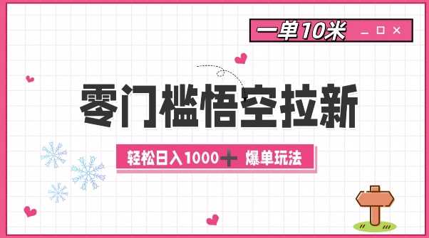 零门槛悟空拉新：一单10米爆单玩法，轻松日入1k-耐玩网创