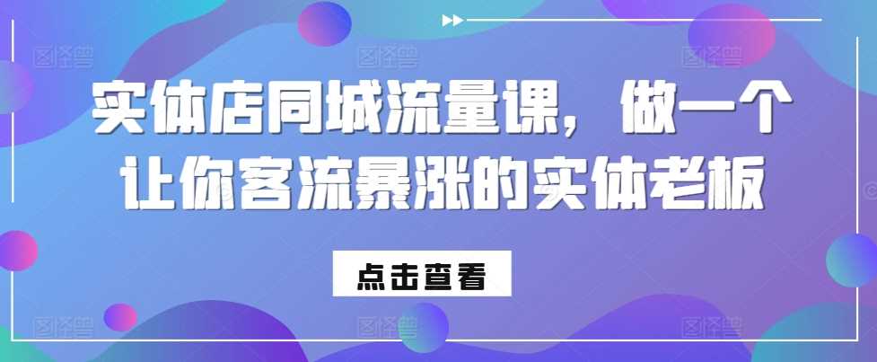 实体店同城流量课，做一个让你客流暴涨的实体老板-耐玩网创